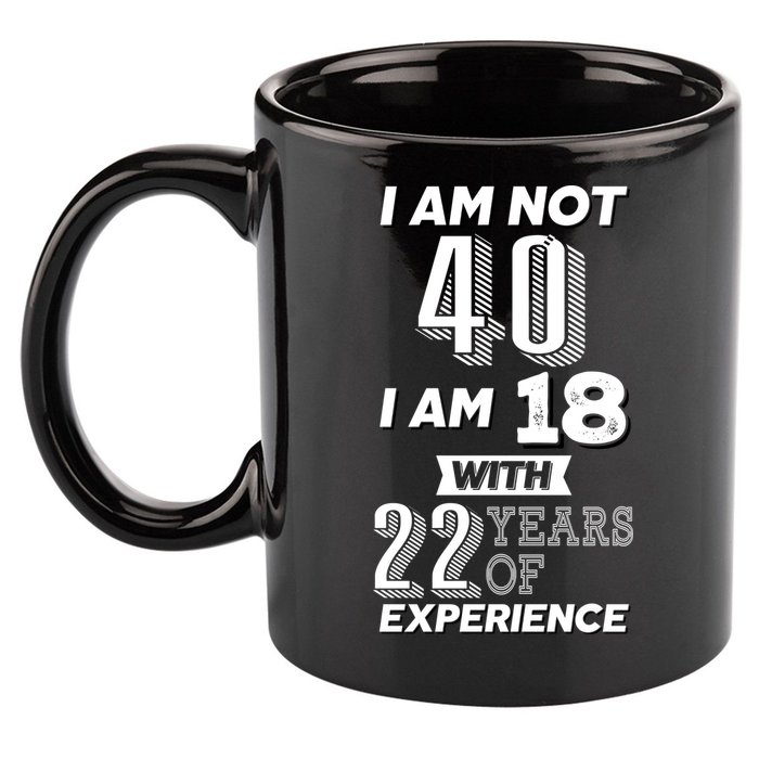 I Am Not 40 I Am 18 With 22 Years Of Experience 40th Birthday 11oz C Handle Ceramic Mug