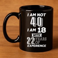 I Am Not 40 I Am 18 With 22 Years Of Experience 40th Birthday 11oz C Handle Ceramic Mug