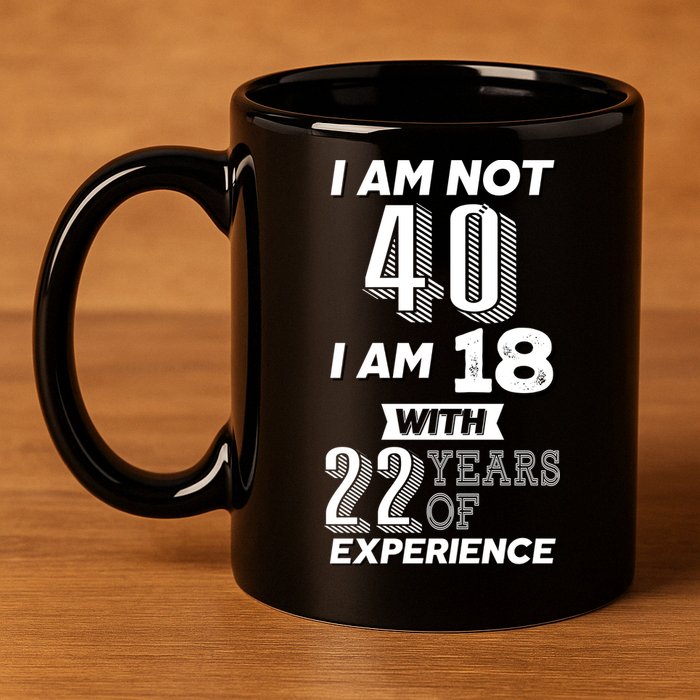 I Am Not 40 I Am 18 With 22 Years Of Experience 40th Birthday 11oz C Handle Ceramic Mug