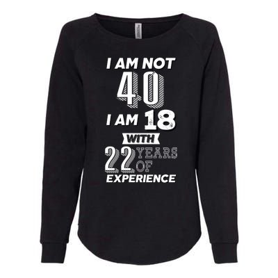 I Am Not 40 I Am 18 With 22 Years Of Experience 40th Birthday Womens California Wash Sweatshirt