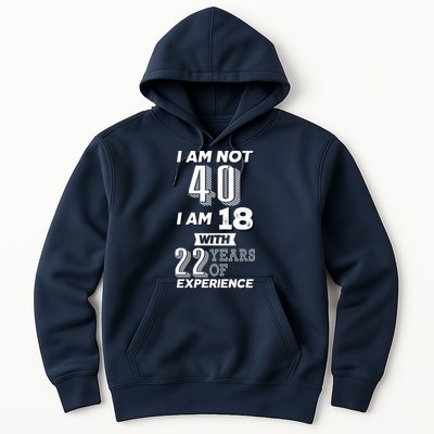 I Am Not 40 I Am 18 With 22 Years Of Experience 40th Birthday Hoodie