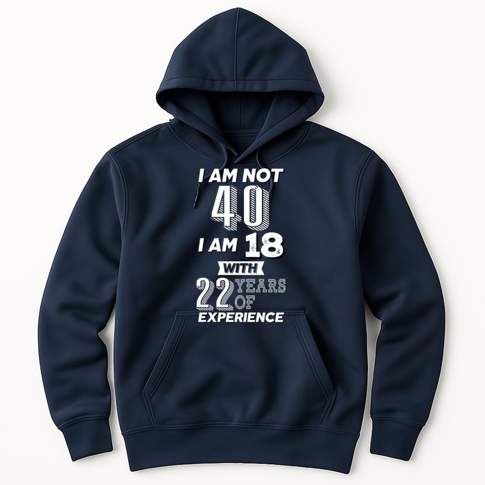 I Am Not 40 I Am 18 With 22 Years Of Experience 40th Birthday Hoodie