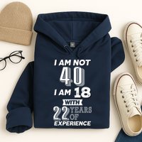 I Am Not 40 I Am 18 With 22 Years Of Experience 40th Birthday Hoodie
