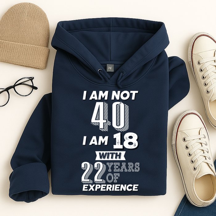 I Am Not 40 I Am 18 With 22 Years Of Experience 40th Birthday Hoodie