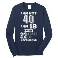 I Am Not 40 I Am 18 With 22 Years Of Experience 40th Birthday Long Sleeve Shirt