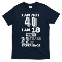 I Am Not 40 I Am 18 With 22 Years Of Experience 40th Birthday T-Shirt