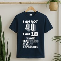 I Am Not 40 I Am 18 With 22 Years Of Experience 40th Birthday T-Shirt