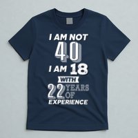 I Am Not 40 I Am 18 With 22 Years Of Experience 40th Birthday T-Shirt