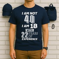 I Am Not 40 I Am 18 With 22 Years Of Experience 40th Birthday T-Shirt