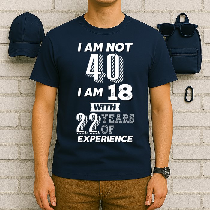 I Am Not 40 I Am 18 With 22 Years Of Experience 40th Birthday T-Shirt