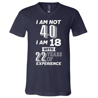 I Am Not 40 I Am 18 With 22 Years Of Experience 40th Birthday V-Neck T-Shirt
