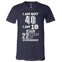 I Am Not 40 I Am 18 With 22 Years Of Experience 40th Birthday V-Neck T-Shirt