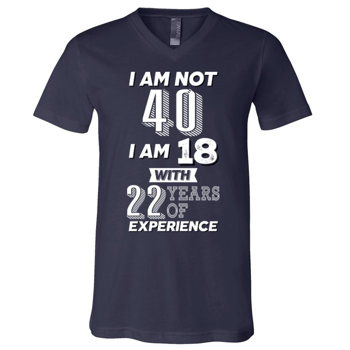 I Am Not 40 I Am 18 With 22 Years Of Experience 40th Birthday V-Neck T-Shirt