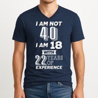 I Am Not 40 I Am 18 With 22 Years Of Experience 40th Birthday V-Neck T-Shirt