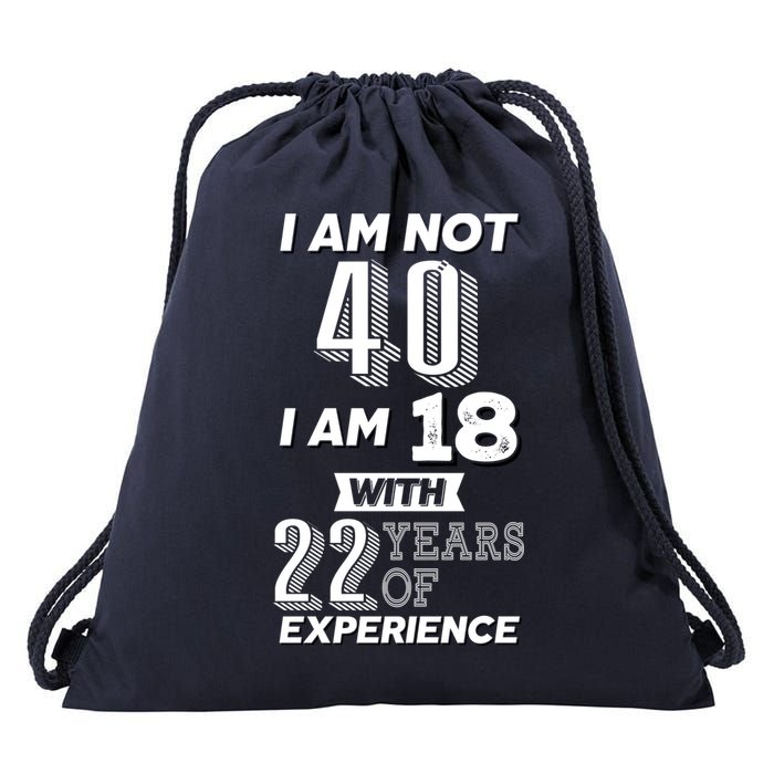 I Am Not 40 I Am 18 With 22 Years Of Experience 40th Birthday Drawstring Bag