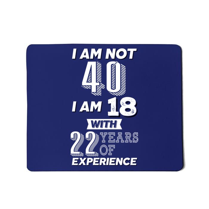I Am Not 40 I Am 18 With 22 Years Of Experience 40th Birthday Mousepad