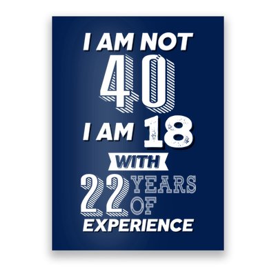 I Am Not 40 I Am 18 With 22 Years Of Experience 40th Birthday Poster