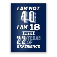 I Am Not 40 I Am 18 With 22 Years Of Experience 40th Birthday Poster