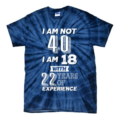 I Am Not 40 I Am 18 With 22 Years Of Experience 40th Birthday Tie-Dye T-Shirt