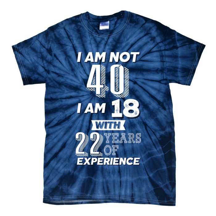 I Am Not 40 I Am 18 With 22 Years Of Experience 40th Birthday Tie-Dye T-Shirt