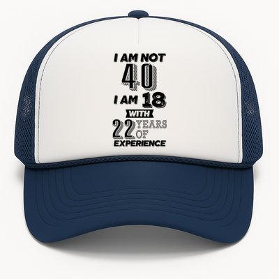 I Am Not 40 I Am 18 With 22 Years Of Experience 40th Birthday Trucker Hat