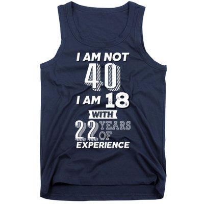 I Am Not 40 I Am 18 With 22 Years Of Experience 40th Birthday Tank Top