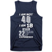 I Am Not 40 I Am 18 With 22 Years Of Experience 40th Birthday Tank Top