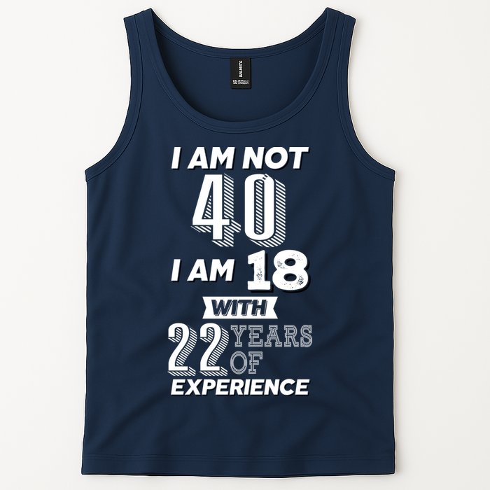 I Am Not 40 I Am 18 With 22 Years Of Experience 40th Birthday Tank Top