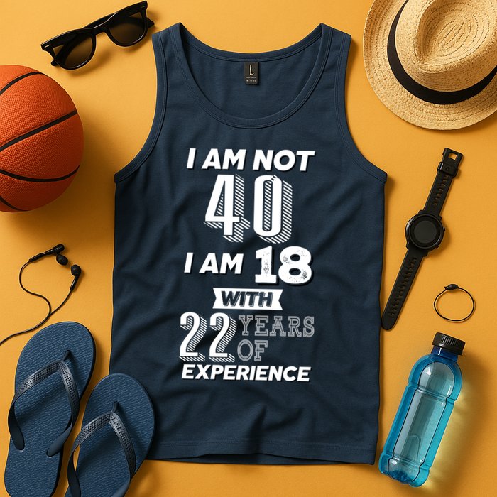 I Am Not 40 I Am 18 With 22 Years Of Experience 40th Birthday Tank Top