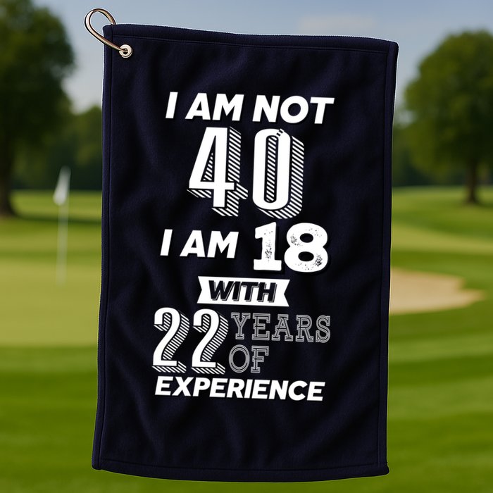 I Am Not 40 I Am 18 With 22 Years Of Experience 40th Birthday Golf Towel