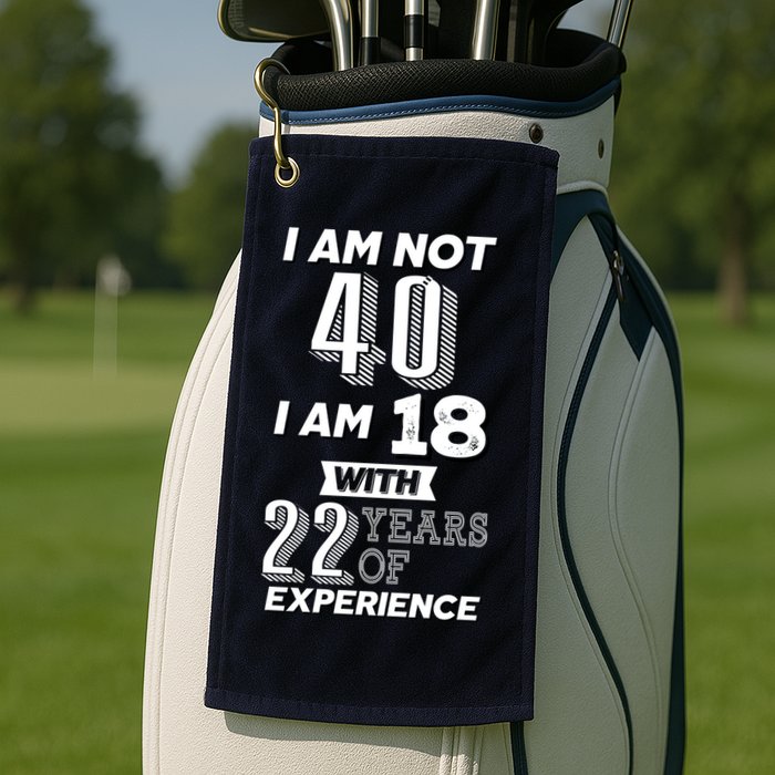 I Am Not 40 I Am 18 With 22 Years Of Experience 40th Birthday Golf Towel
