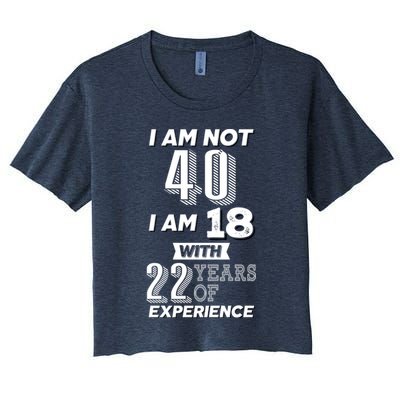I Am Not 40 I Am 18 With 22 Years Of Experience 40th Birthday Crop Top