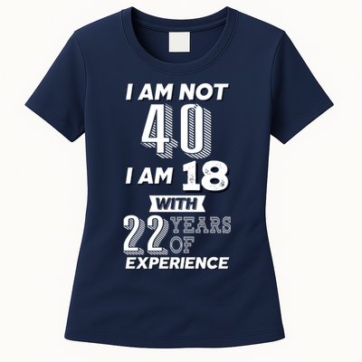 I Am Not 40 I Am 18 With 22 Years Of Experience 40th Birthday Womens T-Shirt