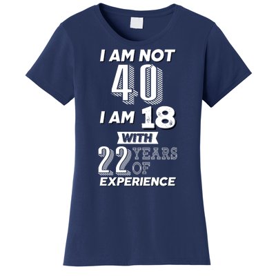 I Am Not 40 I Am 18 With 22 Years Of Experience 40th Birthday Women's T-Shirt