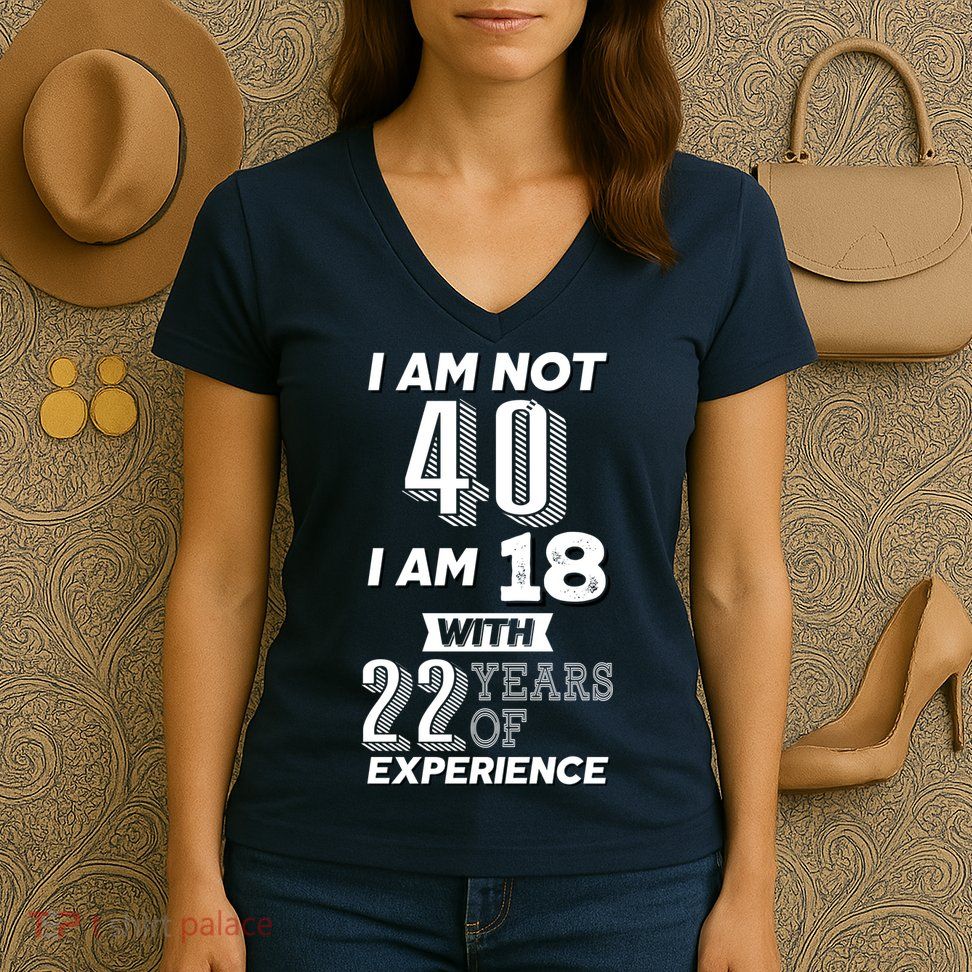 I Am Not 40 I Am 18 With 22 Years Of Experience 40th Birthday Women's V-Neck T-Shirt