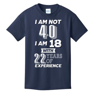 I Am Not 40 I Am 18 With 22 Years Of Experience 40th Birthday Kids T-Shirt