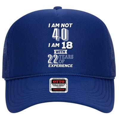 I Am Not 40 I Am 18 With 22 Years Of Experience 40th Birthday High Crown Mesh Back Trucker Hat