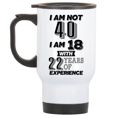 I Am Not 40 I Am 18 With 22 Years Of Experience 40th Birthday Stainless Steel Travel Mug