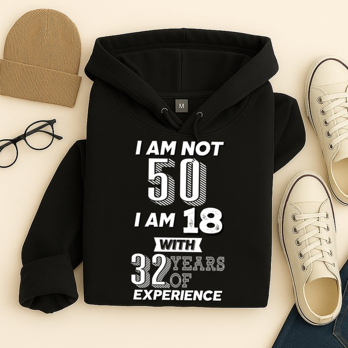 I Am Not 50 I Am 18 With 32 Years Of Experience 50th Birthday Hoodie