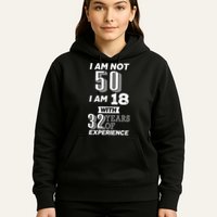I Am Not 50 I Am 18 With 32 Years Of Experience 50th Birthday Hoodie