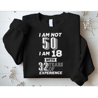 I Am Not 50 I Am 18 With 32 Years Of Experience 50th Birthday Sweatshirt