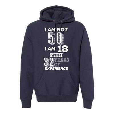 I Am Not 50 I Am 18 With 32 Years Of Experience 50th Birthday Premium Hoodie