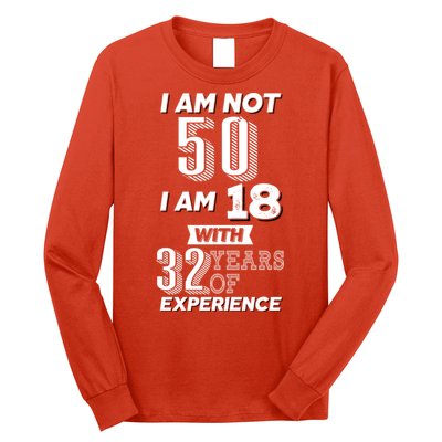 I Am Not 50 I Am 18 With 32 Years Of Experience 50th Birthday Long Sleeve Shirt