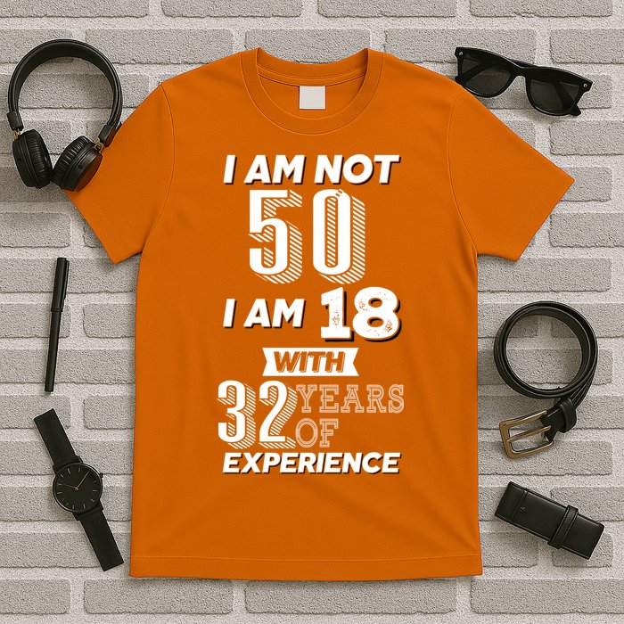 I Am Not 50 I Am 18 With 32 Years Of Experience 50th Birthday T-Shirt