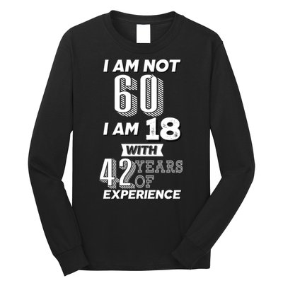 I Am Not 60 I Am 18 With 42 Years Of Experience 60th Birthday Long Sleeve Shirt