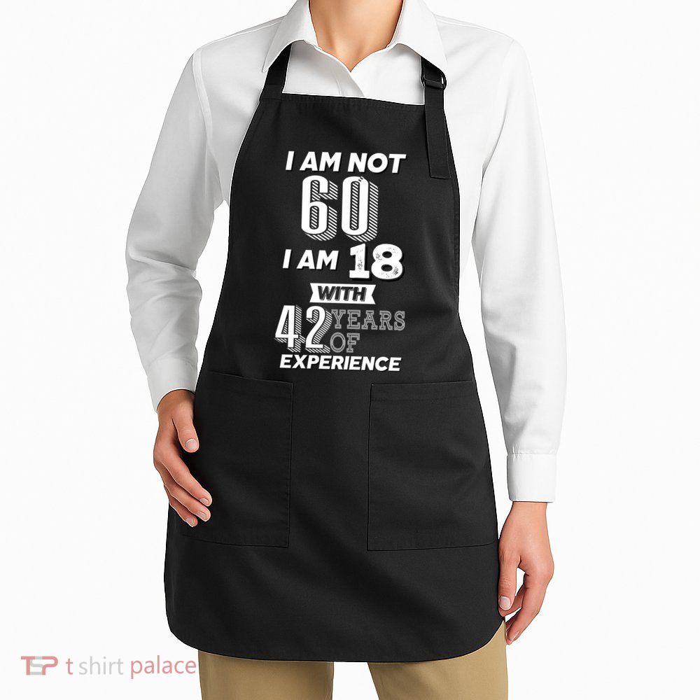 I Am Not 60 I Am 18 With 42 Years Of Experience 60th Birthday Apron