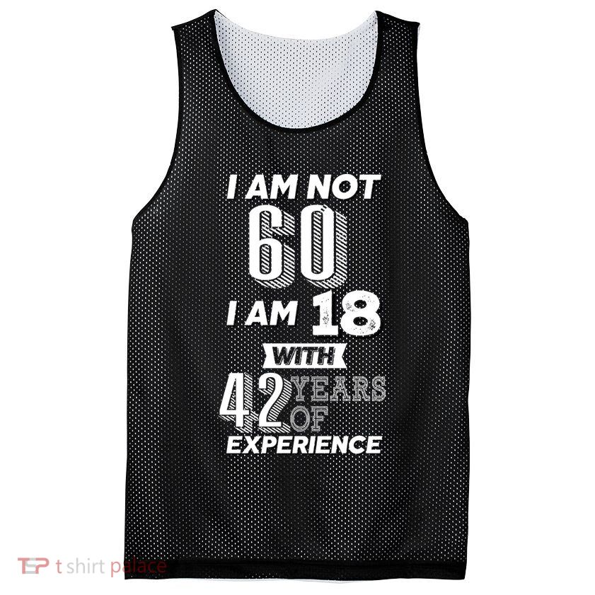 I Am Not 60 I Am 18 With 42 Years Of Experience 60th Birthday Mesh Reversible Basketball Jersey Tank