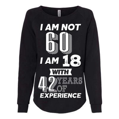 I Am Not 60 I Am 18 With 42 Years Of Experience 60th Birthday Womens California Wash Sweatshirt