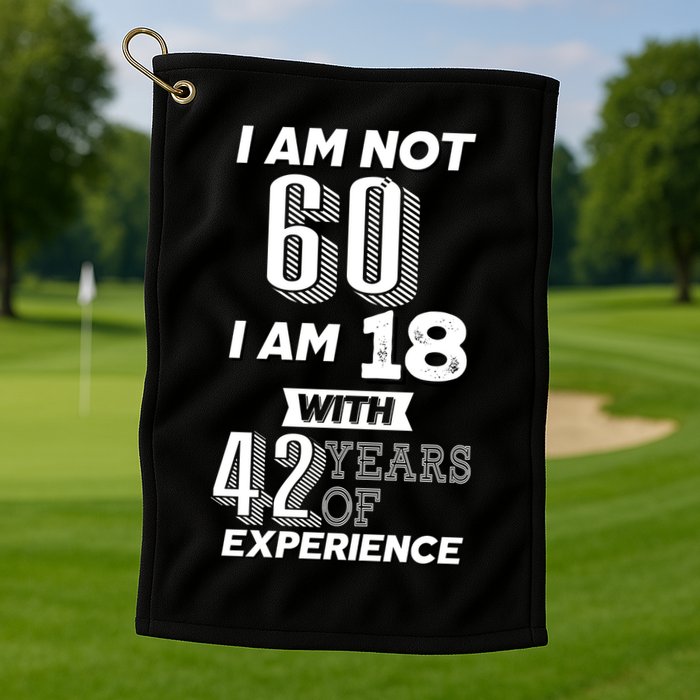 I Am Not 60 I Am 18 With 42 Years Of Experience 60th Birthday Golf Towel