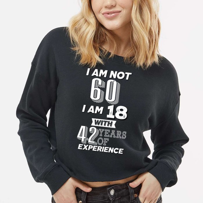 I Am Not 60 I Am 18 With 42 Years Of Experience 60th Birthday Cropped Pullover Crew